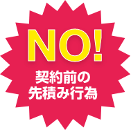 NO!契約前の先積み行為