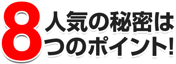 人気の秘密は8つのポイント！