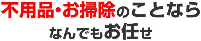 お掃除・不用品のことならなんでもお任せ